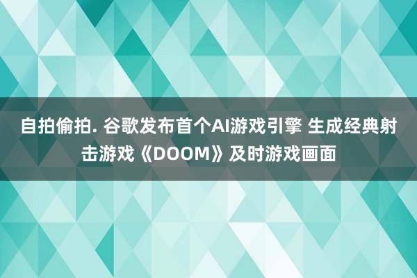 自拍偷拍. 谷歌发布首个AI游戏引擎 生成经典射击游戏《DOOM》及时游戏画面