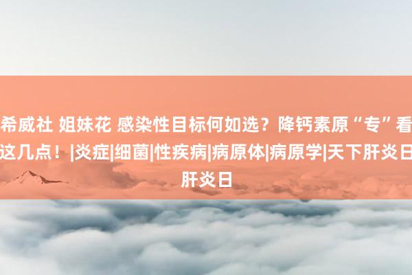 希威社 姐妹花 感染性目标何如选？降钙素原“专”看这几点！|炎症|细菌|性疾病|病原体|病原学|天下肝炎日